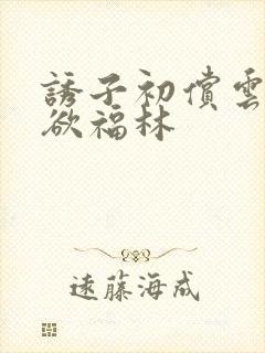 诱子初偿云雨孽欲福林