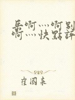 岳啊灬啊别停灬啊灬快点评价