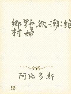 乡野欲潮:绝色村妇