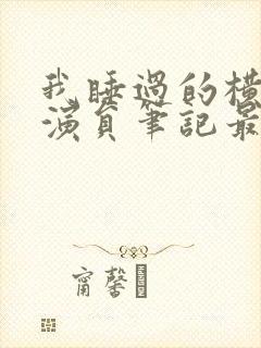 我睡过的横店女演员笔记最新章节