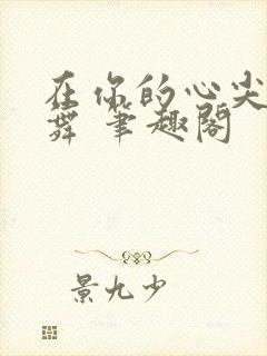 在你的心尖上起舞 笔趣阁