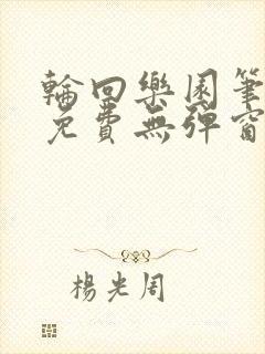 轮回乐园笔趣阁免费无弹窗