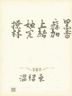 撩她上瘾黑暗森林完结加番外