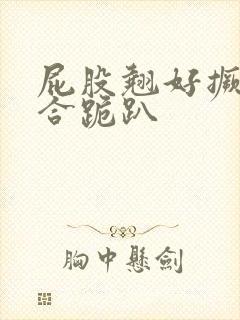 屁股翘好撅高迎合跪趴