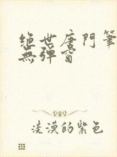绝世唐门笔趣阁无弹窗