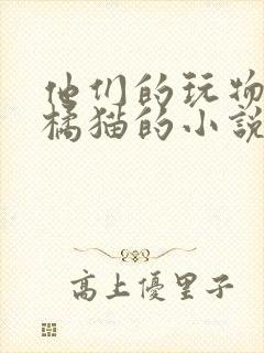 他们的玩物by橘猫的小说笔趣