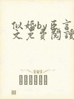 似婚by臣言全文免费阅读笔趣阁