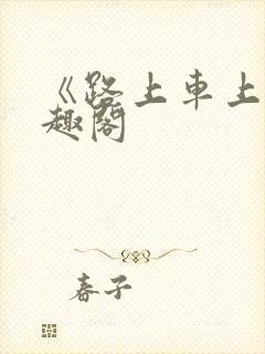 《路上车上》笔趣阁