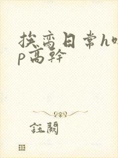 挨脔日常h啪np高干