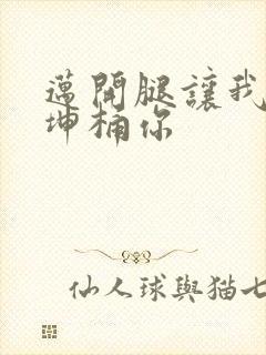 迈开腿让我的坤坤桶你