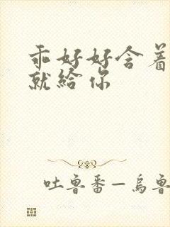 乖好好含着待会就给你