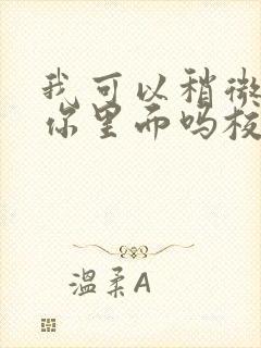 我可以稍微放进你里面吗校园版