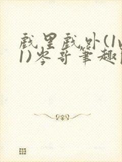 戏里戏外(1v1)岑哥笔趣阁