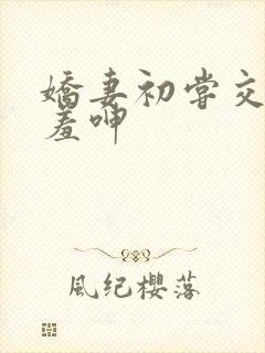 娇妻初尝交换害羞呻