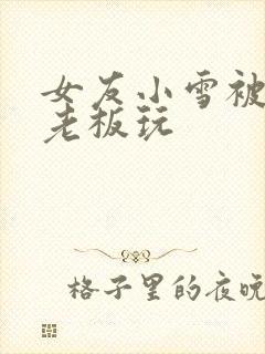 女友小雪被房东老板玩