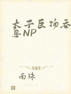 太子巨物吞吐喘息NP