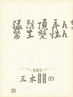 猛烈顶弄h禁欲医生双性h