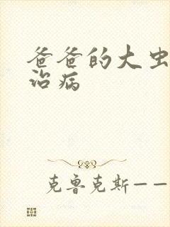 爸爸的大虫给你治病