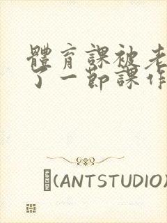 体育课被老师C了一节课作文