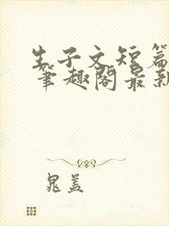 生子文短篇合集 笔趣阁最新章节阅读