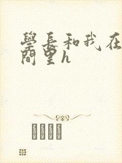 学长和我在卫生间里h