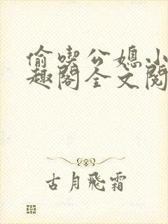 偷吃公媳小说笔趣阁全文阅读