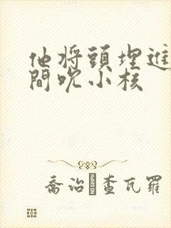 他将头埋进双腿间吮小核