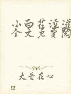 小白花浇灌日常全文免费阅读