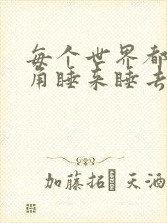 每个世界都被主角睡来睡去可乐饼