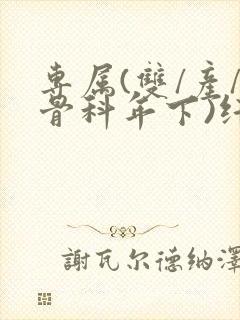 专属(双/产/骨科年下)纤仟