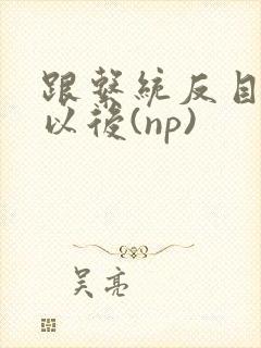 跟系统反目成仇以后(np)