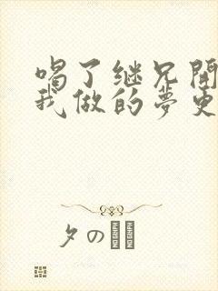 喝了继兄开的药我做的梦更精彩了