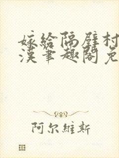 嫁给隔壁村的糙汉笔趣阁免费阅读