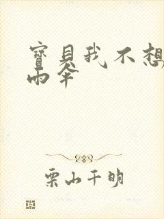 宝贝我不想带小雨伞