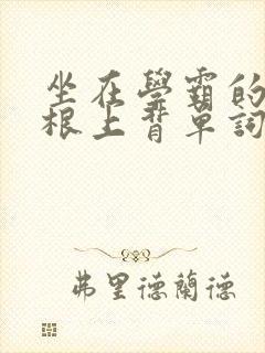 坐在学霸的大紫根上背单词视频