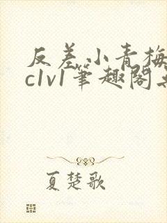 反差小青梅不经c1v1笔趣阁无弹窗