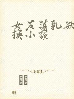 女友荡乳欲伦交换小说