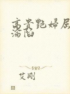 高贵艳妇屈服的沦陷