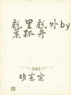 戏里戏外by一叶孤舟