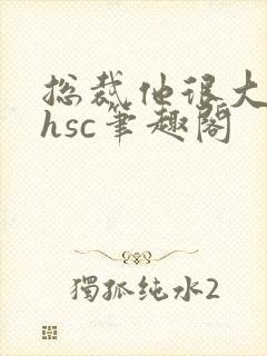 总裁他很大年上hsc笔趣阁