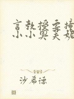 言教授要撞坏了小小奥芙妮写