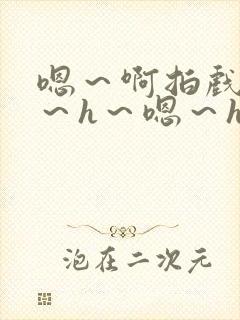 嗯～啊拍戏强做～h～嗯～h