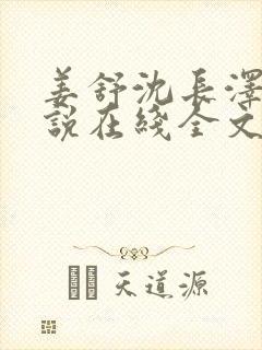 姜舒沈长泽的小说在线全文免费阅读笔趣阁