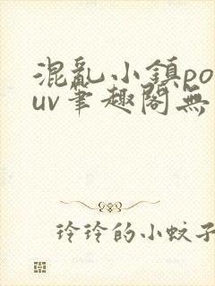 混乱小镇popuv笔趣阁无广告