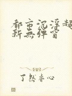 都市沉浮超前最新无弹窗