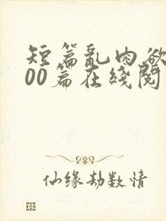 短篇乱肉欲文500篇在线阅读