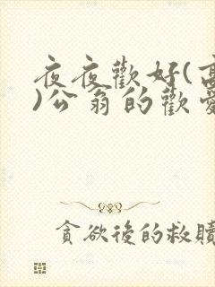 夜夜欢好(高h)公翁的欢爱h