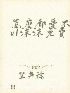 怎么都爱不够1v1沫沫免费阅读