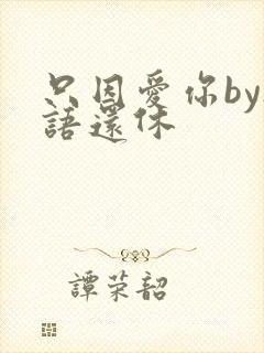 只因爱你by欲语还休