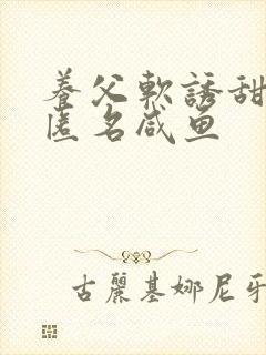 养父软诱甜BY匿名咸鱼